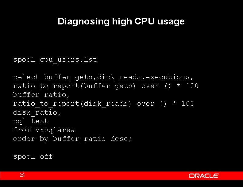 Diagnosing high CPU usage spool cpu_users. lst select buffer_gets, disk_reads, executions, ratio_to_report(buffer_gets) over ()