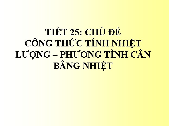 TIẾT 25: CHỦ ĐỀ CÔNG THỨC TÍNH NHIỆT LƯỢNG – PHƯƠNG TÌNH C N