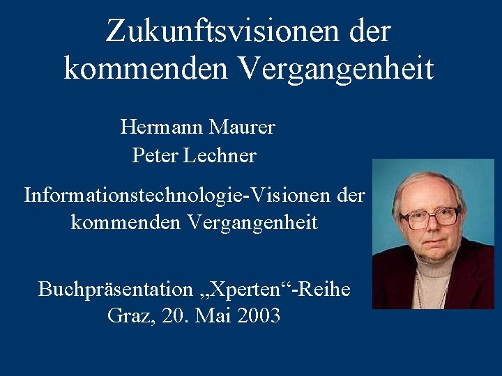 Zukunftsvisionen der kommenden Vergangenheit Hermann Maurer Peter Lechner Informationstechnologie-Visionen der kommenden Vergangenheit Buchpräsentation „Xperten“-Reihe