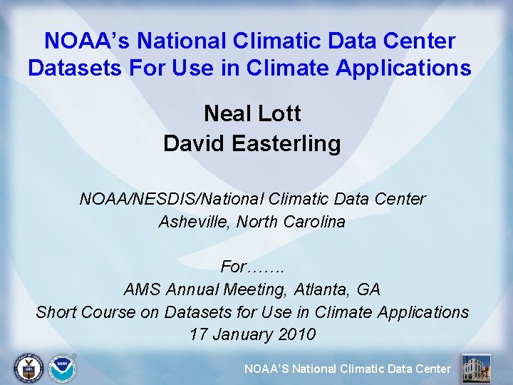 NOAA’s National Climatic Data Center Datasets For Use in Climate Applications Neal Lott David