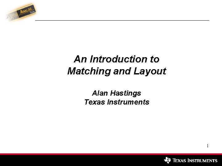 An Introduction to Matching and Layout Alan Hastings Texas Instruments 1 