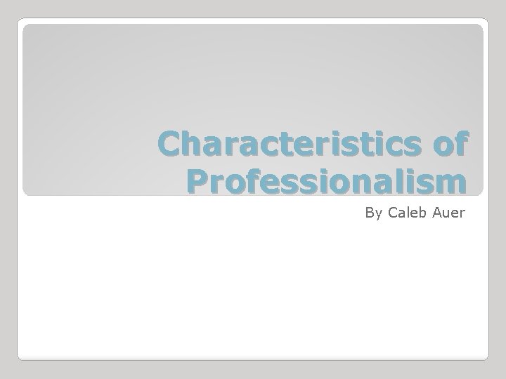 Characteristics of Professionalism By Caleb Auer 