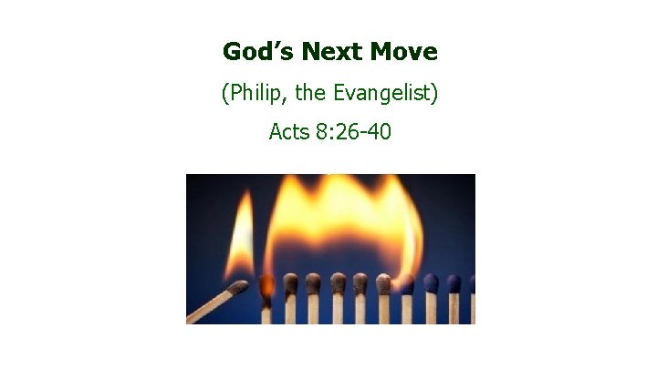 God’s Next Move (Philip, the Evangelist) Acts 8: 26 -40 