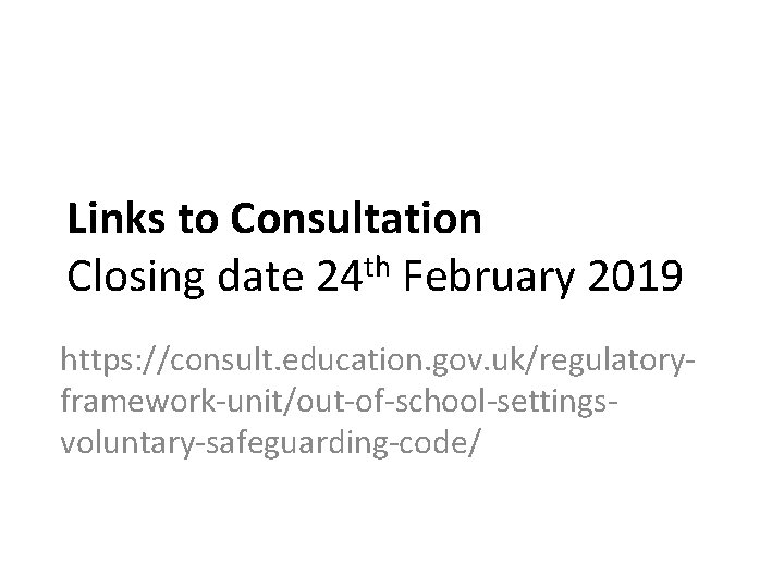 Links to Consultation Closing date 24 th February 2019 https: //consult. education. gov. uk/regulatoryframework-unit/out-of-school-settingsvoluntary-safeguarding-code/