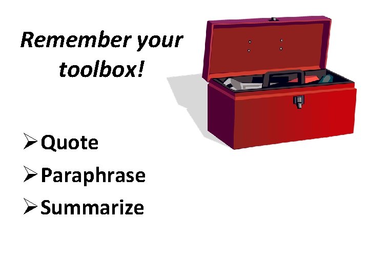 Remember your toolbox! ØQuote ØParaphrase ØSummarize 