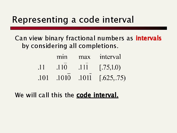 Representing a code interval Can view binary fractional numbers as intervals by considering all