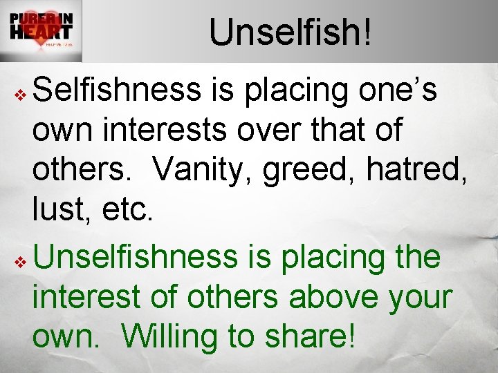 Unselfish! Selfishness is placing one’s own interests over that of others. Vanity, greed, hatred,