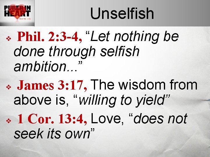 Unselfish Phil. 2: 3 -4, “Let nothing be done through selfish ambition. . .