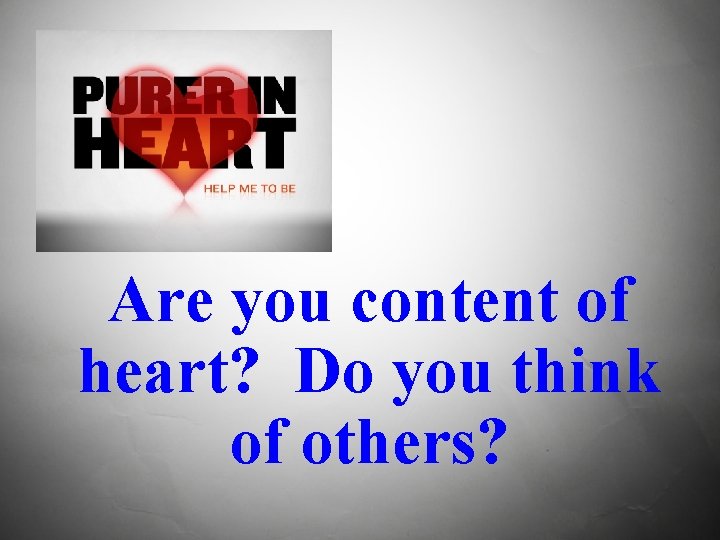 Are you content of heart? Do you think of others? 