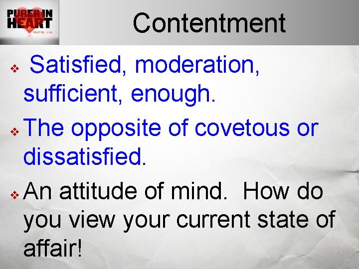Contentment Satisfied, moderation, sufficient, enough. v The opposite of covetous or dissatisfied. v An