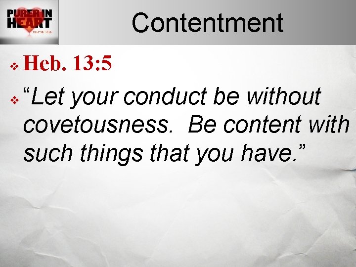 Contentment v v Heb. 13: 5 “Let your conduct be without covetousness. Be content