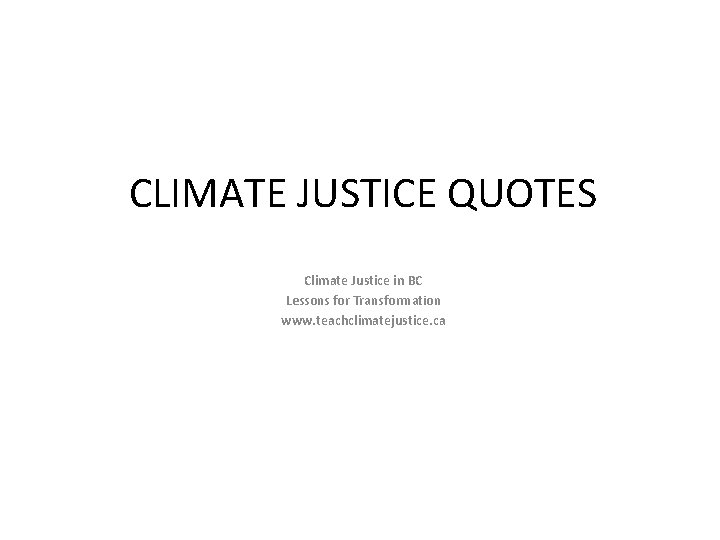 CLIMATE JUSTICE QUOTES Climate Justice in BC Lessons for Transformation www. teachclimatejustice. ca 