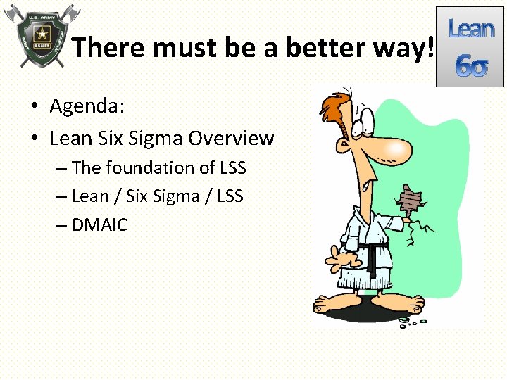 There must be a better way! • Agenda: • Lean Six Sigma Overview –