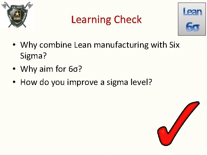 Learning Check • Why combine Lean manufacturing with Six Sigma? • Why aim for