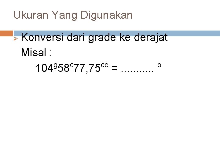 Ukuran Yang Digunakan Ø Konversi dari grade ke derajat Misal : 104 g 58