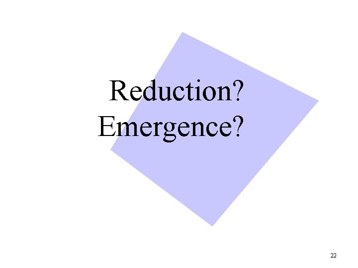 Reduction? Emergence? 22 