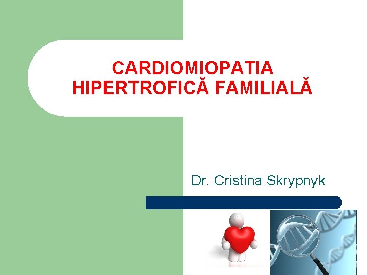 CARDIOMIOPATIA HIPERTROFICĂ FAMILIALĂ Dr. Cristina Skrypnyk 