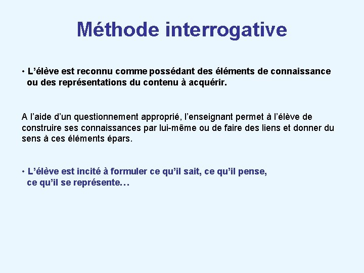 Méthode interrogative • L’élève est reconnu comme possédant des éléments de connaissance ou des