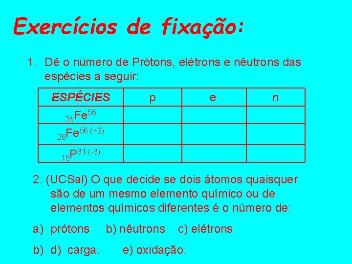 Exercícios de fixação: 1. Dê o número de Prótons, elétrons e nêutrons das espécies