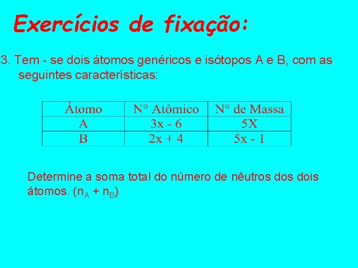 Exercícios de fixação: 3. Tem - se dois átomos genéricos e isótopos A e