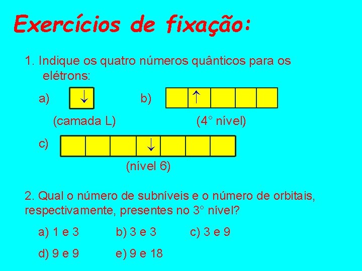 Exercícios de fixação: 1. Indique os quatro números quânticos para os elétrons: a) b)