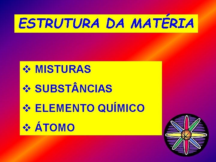 ESTRUTURA DA MATÉRIA v MISTURAS v SUBST NCIAS v ELEMENTO QUÍMICO v ÁTOMO 