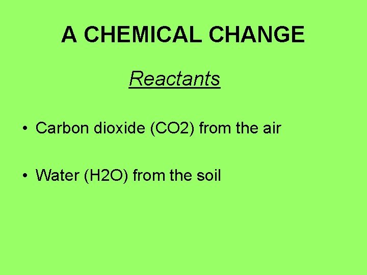 A CHEMICAL CHANGE Reactants • Carbon dioxide (CO 2) from the air • Water