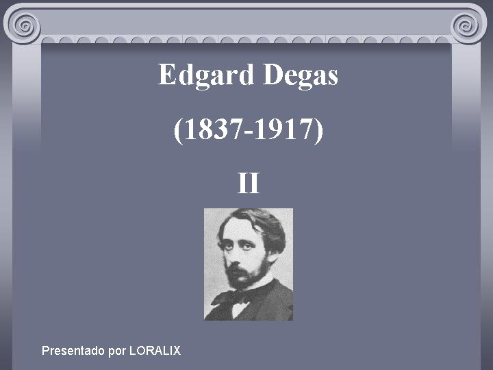 Edgard Degas (1837 -1917) II Presentado por LORALIX 