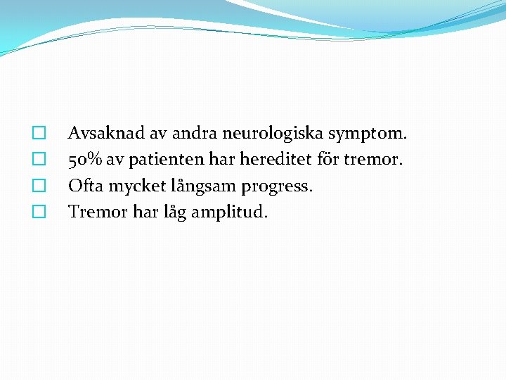 � � Avsaknad av andra neurologiska symptom. 50% av patienten har hereditet för tremor.