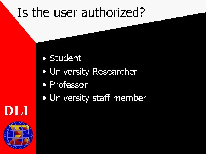 Is the user authorized? • • DLI Student University Researcher Professor University staff member