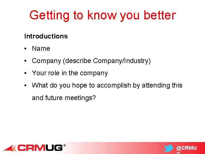 Getting to know you better Introductions • Name • Company (describe Company/Industry) • Your