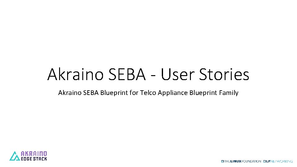 Akraino SEBA - User Stories Akraino SEBA Blueprint for Telco Appliance Blueprint Family 