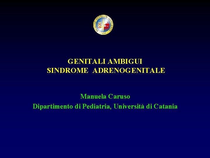 GENITALI AMBIGUI SINDROME ADRENOGENITALE Manuela Caruso Dipartimento di Pediatria, Università di Catania 