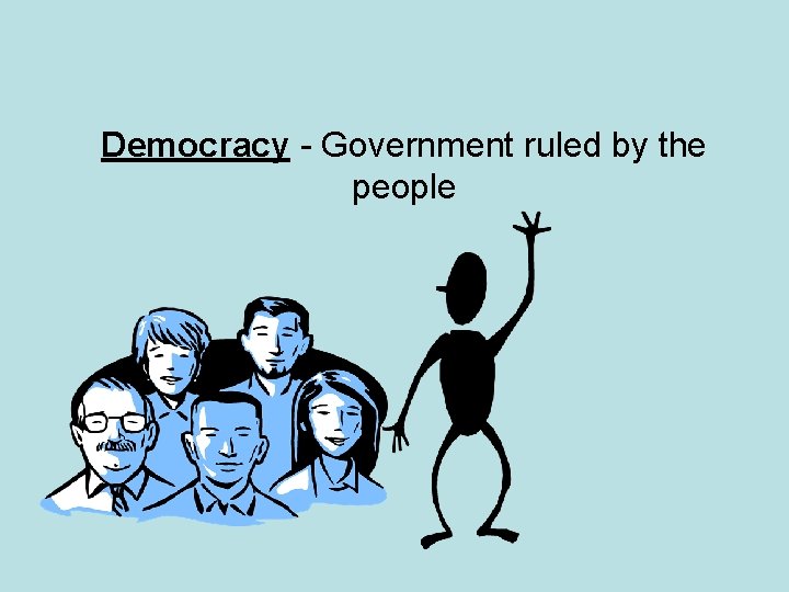 Democracy - Government ruled by the people 