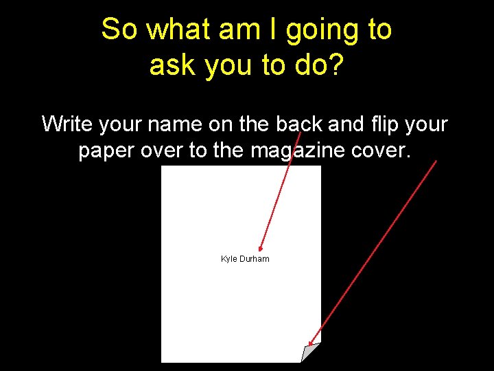 So what am I going to ask you to do? Write your name on