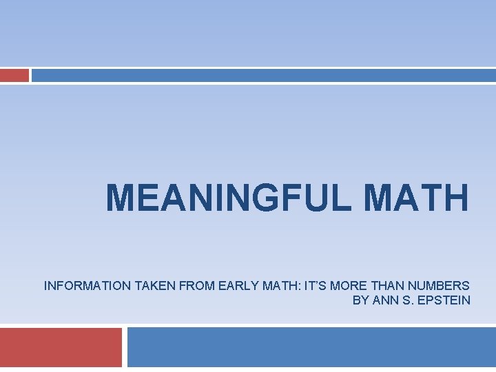 MEANINGFUL MATH INFORMATION TAKEN FROM EARLY MATH: IT’S MORE THAN NUMBERS BY ANN S.