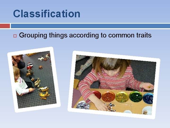 Classification Grouping things according to common traits 