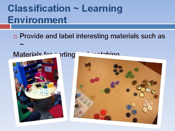 Classification ~ Learning Environment Provide and label interesting materials such as ~ Materials for