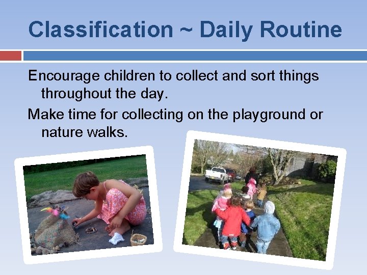 Classification ~ Daily Routine Encourage children to collect and sort things throughout the day.