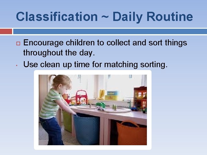 Classification ~ Daily Routine • Encourage children to collect and sort things throughout the