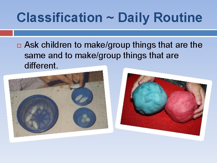 Classification ~ Daily Routine Ask children to make/group things that are the same and