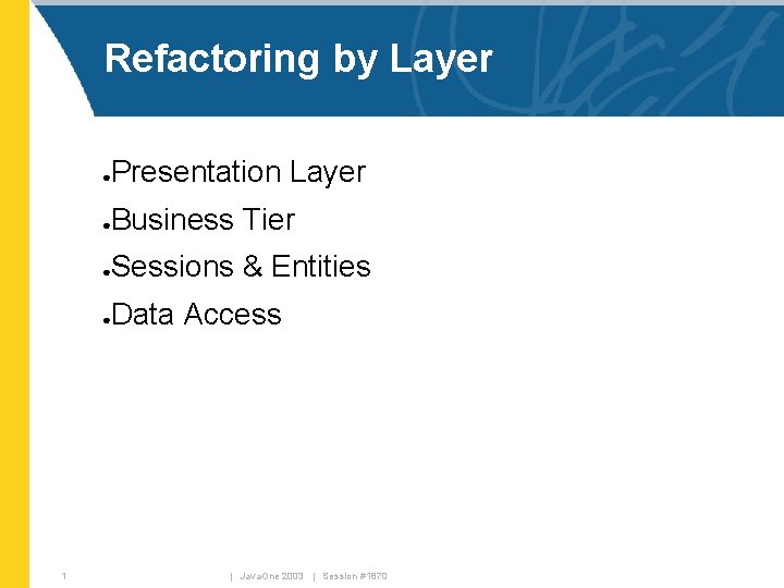 Refactoring by Layer Presentation Layer ● Business Tier ● Sessions & Entities ● Data