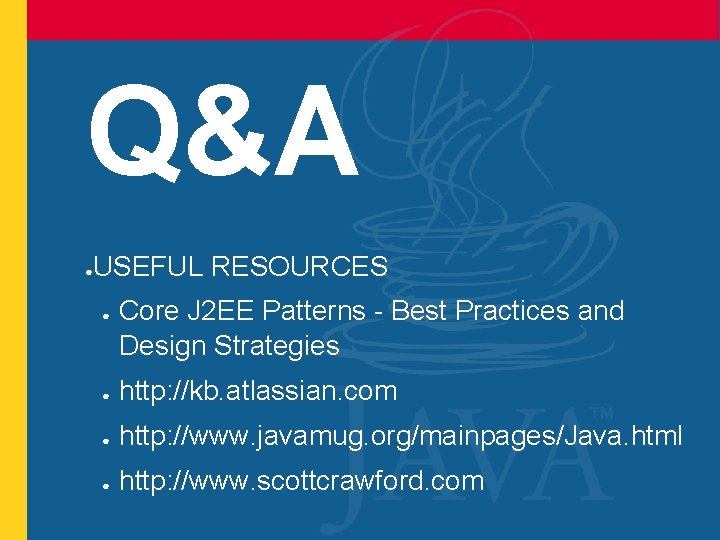 Q&A USEFUL RESOURCES ● ● Core J 2 EE Patterns - Best Practices and