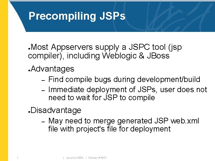 Precompiling JSPs Most Appservers supply a JSPC tool (jsp compiler), including Weblogic & JBoss