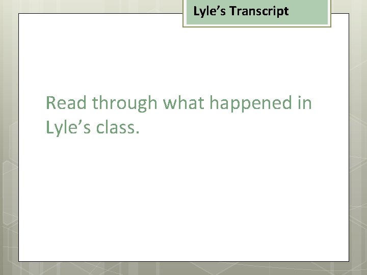 Lyle’s Transcript Read through what happened in Lyle’s class. 