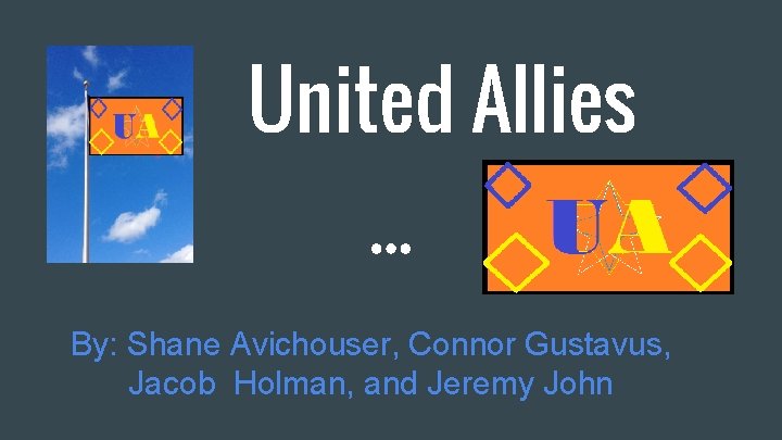 United Allies By: Shane Avichouser, Connor Gustavus, Jacob Holman, and Jeremy John 