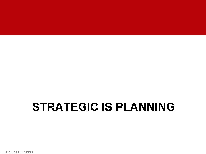 STRATEGIC IS PLANNING © Gabriele Piccoli 