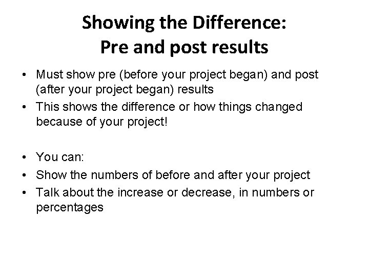 Showing the Difference: Pre and post results • Must show pre (before your project