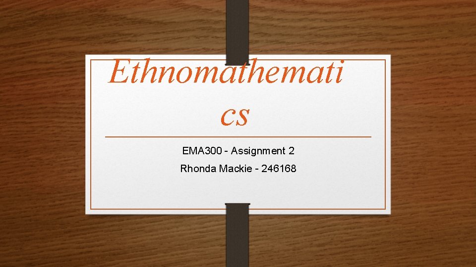 Ethnomathemati cs EMA 300 - Assignment 2 Rhonda Mackie - 246168 