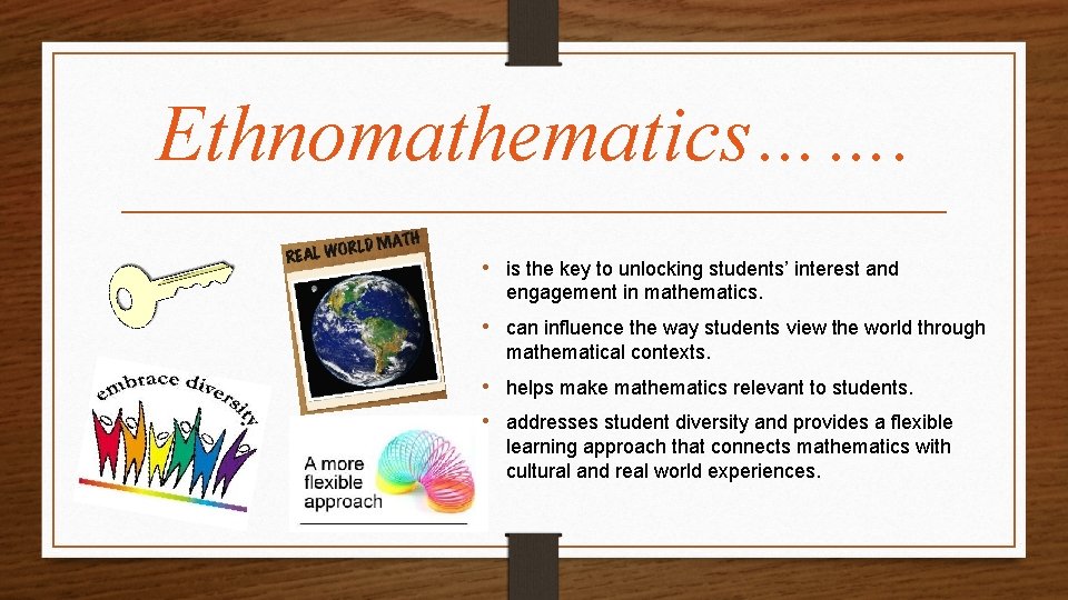 Ethnomathematics……. • is the key to unlocking students’ interest and engagement in mathematics. •